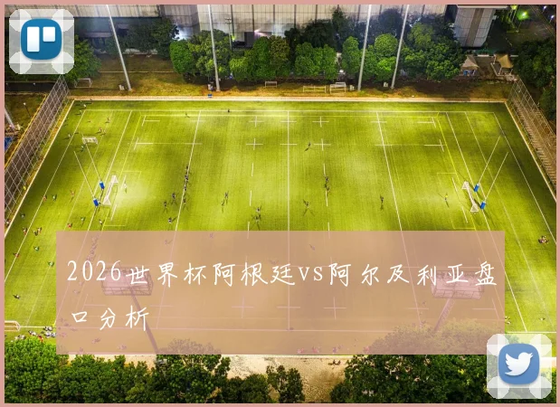 2026世界杯阿根廷vs阿尔及利亚盘口分析