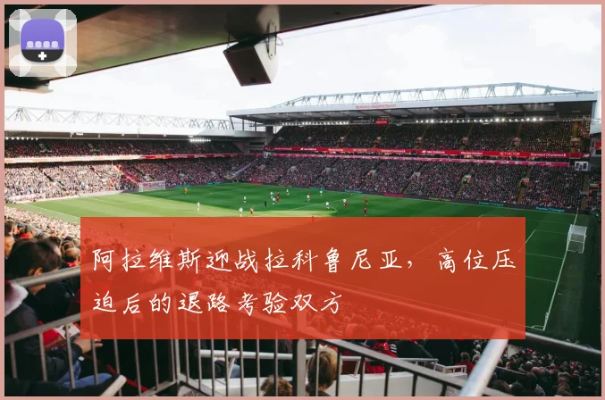 阿拉维斯迎战拉科鲁尼亚，高位压迫后的退路考验双方