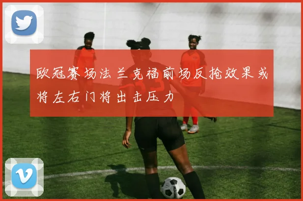 欧冠赛场法兰克福前场反抢效果或将左右门将出击压力