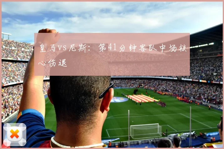 皇马vs尼斯：第41分钟客队中场核心伤退