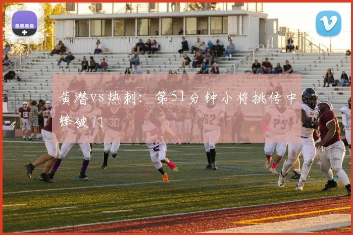黄潜vs热刺：第51分钟小将挑传中锋破门