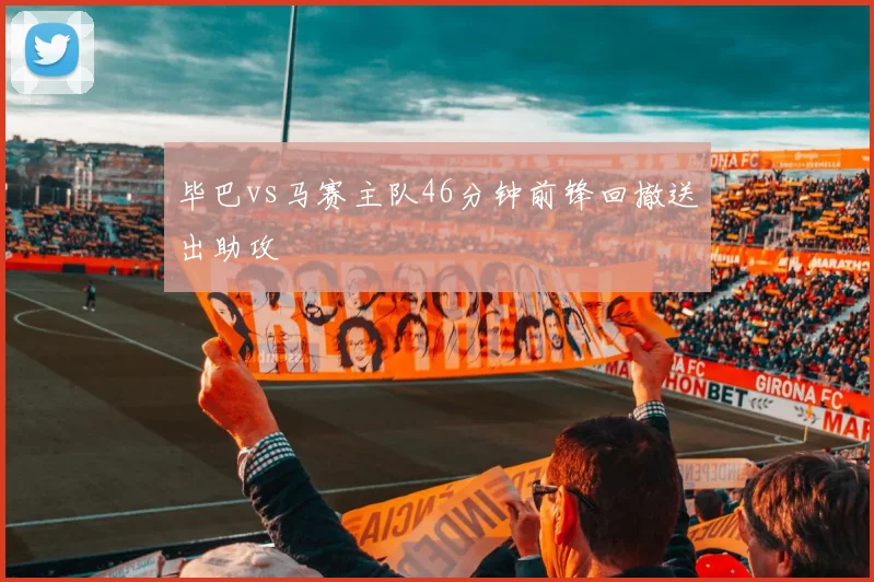 毕巴vs马赛主队46分钟前锋回撤送出助攻