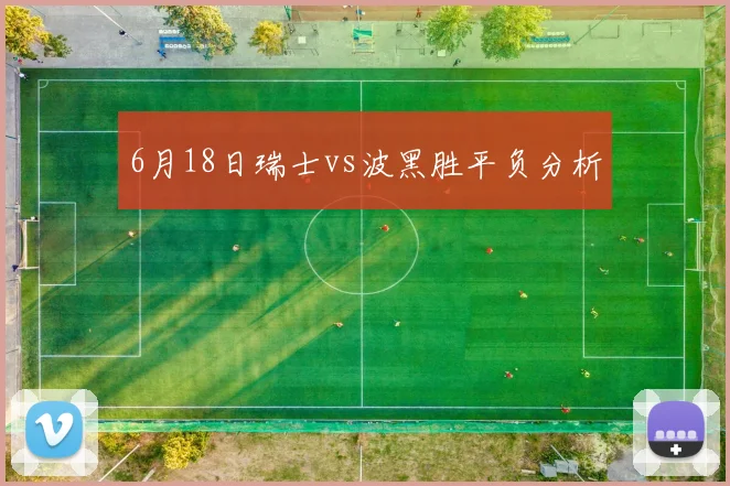 6月18日瑞士vs波黑胜平负分析