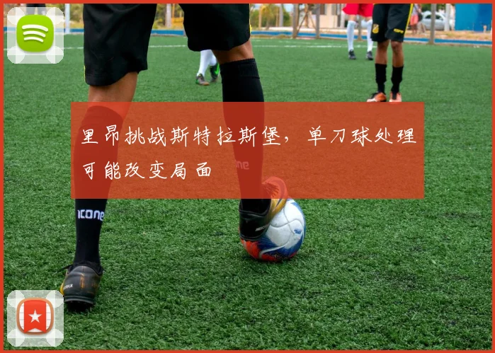 里昂挑战斯特拉斯堡，单刀球处理可能改变局面