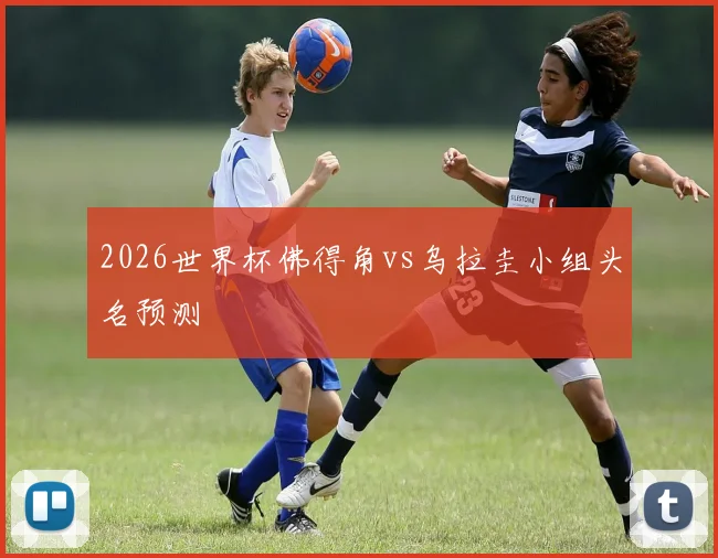 2026世界杯佛得角vs乌拉圭小组头名预测