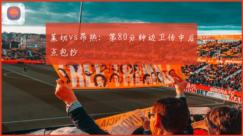 莱切vs昂热：第80分钟边卫传中后点包抄