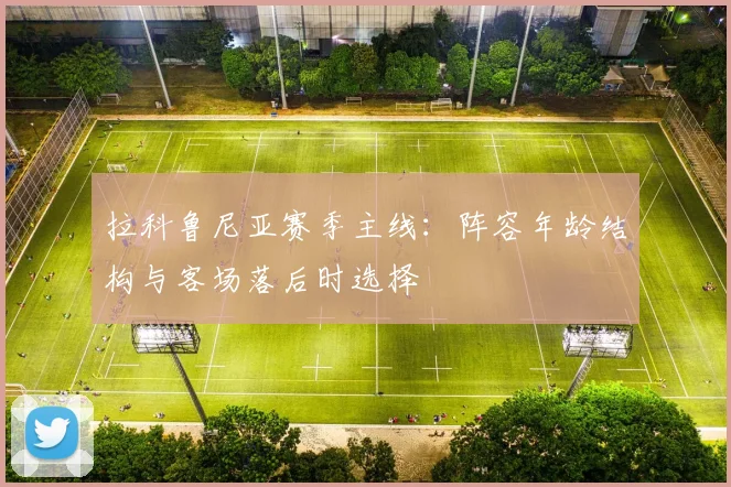 拉科鲁尼亚赛季主线：阵容年龄结构与客场落后时选择