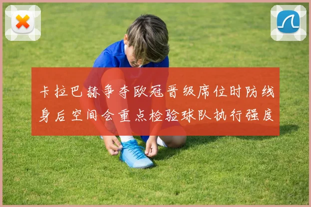 卡拉巴赫争夺欧冠晋级席位时防线身后空间会重点检验球队执行强度