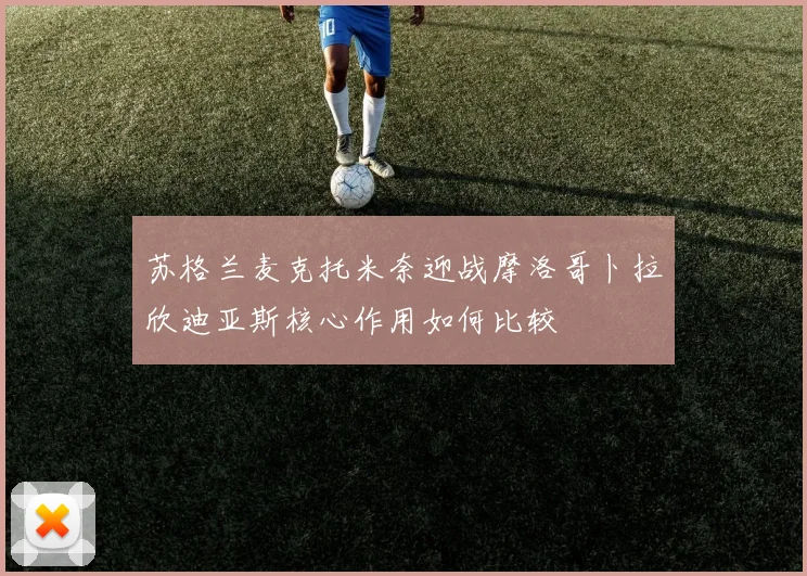 苏格兰麦克托米奈迎战摩洛哥卜拉欣迪亚斯核心作用如何比较