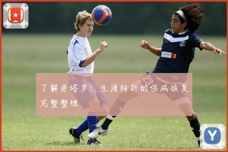 了解劳塔罗：生涯转折的伤病恢复完整整理